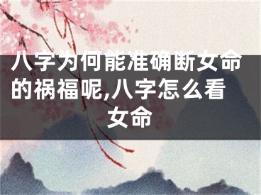 八字为何能准确断女命的祸福呢,八字怎么看女命