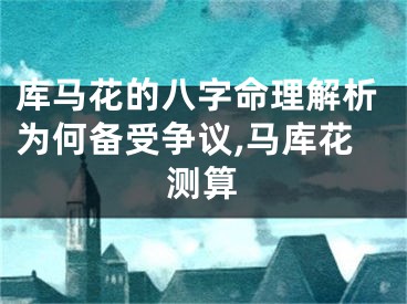 库马花的八字命理解析为何备受争议,马库花测算
