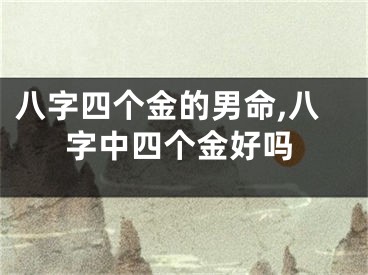 八字四个金的男命,八字中四个金好吗