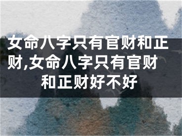 女命八字只有官财和正财,女命八字只有官财和正财好不好