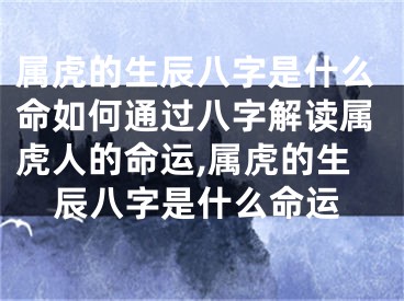 属虎的生辰八字是什么命如何通过八字解读属虎人的命运,属虎的生辰八字是什么命运