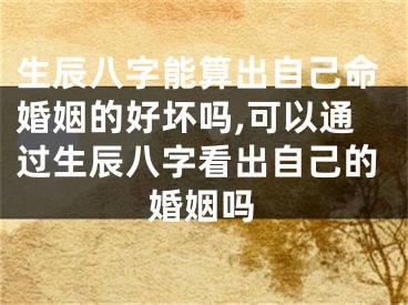 生辰八字能算出自己命婚姻的好坏吗,可以通过生辰八字看出自己的婚姻吗