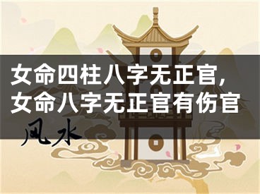 女命四柱八字无正官,女命八字无正官有伤官