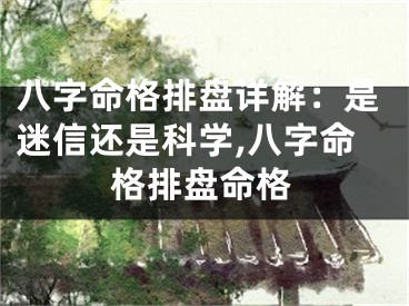 八字命格排盘详解：是迷信还是科学,八字命格排盘命格