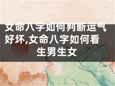 女命八字如何判断运气好坏,女命八字如何看生男生女