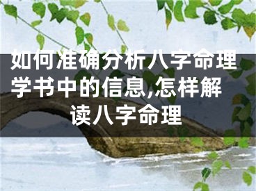 如何准确分析八字命理学书中的信息,怎样解读八字命理