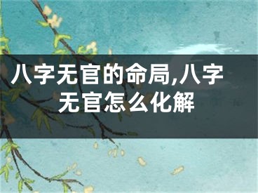 八字无官的命局,八字无官怎么化解