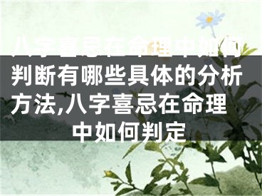 八字喜忌在命理中如何判断有哪些具体的分析方法,八字喜忌在命理中如何判定