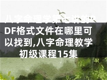 八字命理学第七讲的PDF格式文件在哪里可以找到,八字命理教学初级课程15集