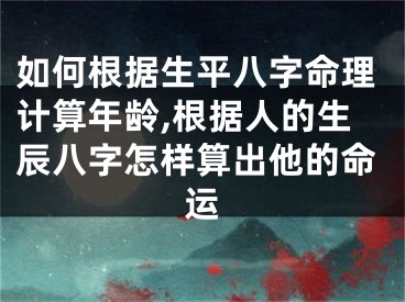 如何根据生平八字命理计算年龄,根据人的生辰八字怎样算出他的命运