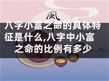 八字小富之命的具体特征是什么,八字中小富之命的比例有多少