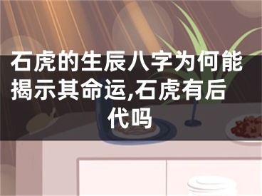 石虎的生辰八字为何能揭示其命运,石虎有后代吗