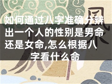 如何通过八字准确分辨出一个人的性别是男命还是女命,怎么根据八字看什么命