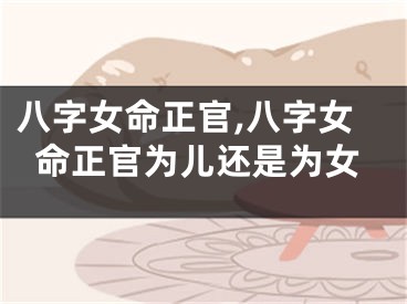 八字女命正官,八字女命正官为儿还是为女