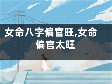 女命八字偏官旺,女命偏官太旺