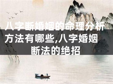 八字断婚姻的命理分析方法有哪些,八字婚姻断法的绝招