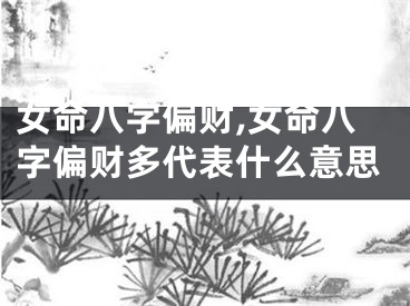 女命八字偏财,女命八字偏财多代表什么意思