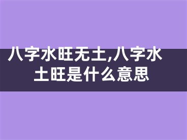 八字水旺无土,八字水土旺是什么意思