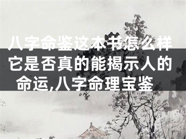 八字命鉴这本书怎么样它是否真的能揭示人的命运,八字命理宝鉴