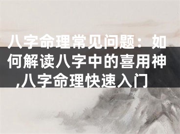 八字命理常见问题：如何解读八字中的喜用神,八字命理快速入门