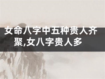 女命八字中五种贵人齐聚,女八字贵人多