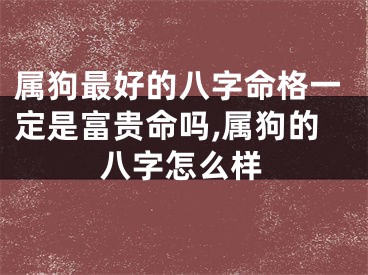 属狗最好的八字命格一定是富贵命吗,属狗的八字怎么样