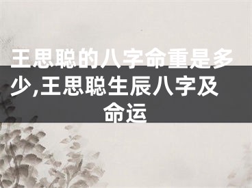 王思聪的八字命重是多少,王思聪生辰八字及命运