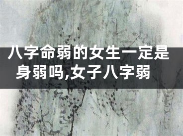 八字命弱的女生一定是身弱吗,女子八字弱