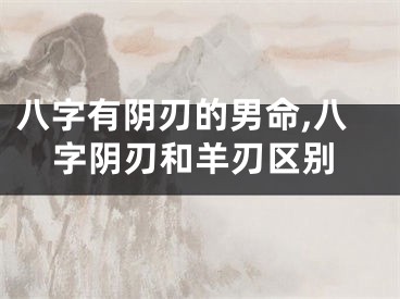 八字有阴刃的男命,八字阴刃和羊刃区别