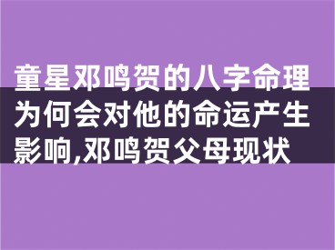 童星邓鸣贺的八字命理为何会对他的命运产生影响,邓鸣贺父母现状