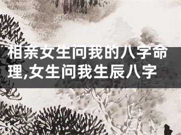 相亲女生问我的八字命理,女生问我生辰八字