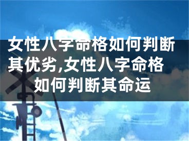 女性八字命格如何判断其优劣,女性八字命格如何判断其命运