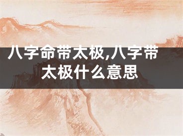 八字命带太极,八字带太极什么意思