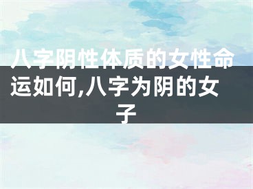 八字阴性体质的女性命运如何,八字为阴的女子