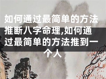 如何通过最简单的方法推断八字命理,如何通过最简单的方法推到一个人