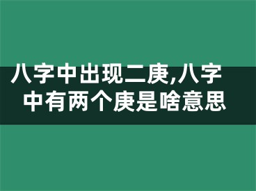 八字中出现二庚,八字中有两个庚是啥意思