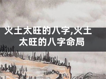 火土太旺的八字,火土太旺的八字命局