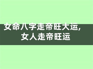 女命八字走帝旺大运,女人走帝旺运