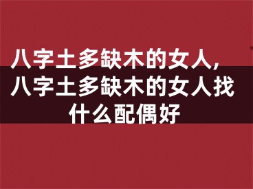 八字土多缺木的女人,八字土多缺木的女人找什么配偶好