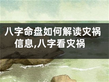 八字命盘如何解读灾祸信息,八字看灾祸