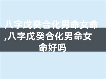 八字戊癸合化男命女命,八字戊癸合化男命女命好吗