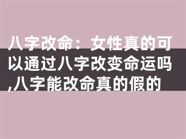 八字改命：女性真的可以通过八字改变命运吗,八字能改命真的假的