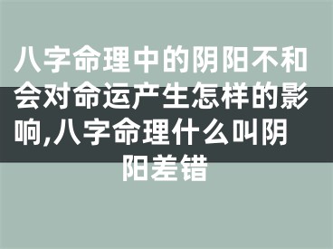 八字命理中的阴阳不和会对命运产生怎样的影响,八字命理什么叫阴阳差错