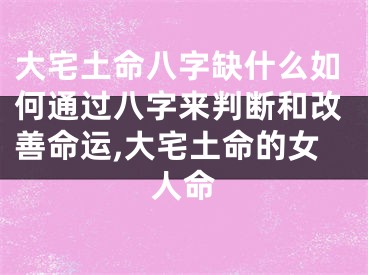 大宅土命八字缺什么如何通过八字来判断和改善命运,大宅土命的女人命