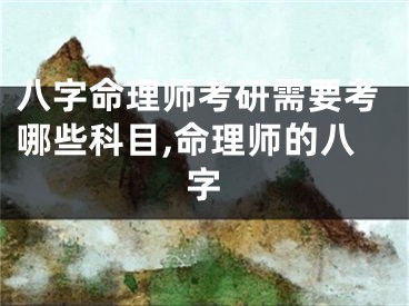 八字命理师考研需要考哪些科目,命理师的八字