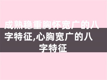 成熟稳重胸怀宽广的八字特征,心胸宽广的八字特征