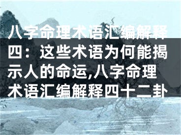 八字命理术语汇编解释四：这些术语为何能揭示人的命运,八字命理术语汇编解释四十二卦