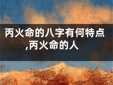 丙火命的八字有何特点,丙火命的人