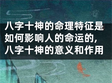八字十神的命理特征是如何影响人的命运的,八字十神的意义和作用