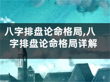 八字排盘论命格局,八字排盘论命格局详解
